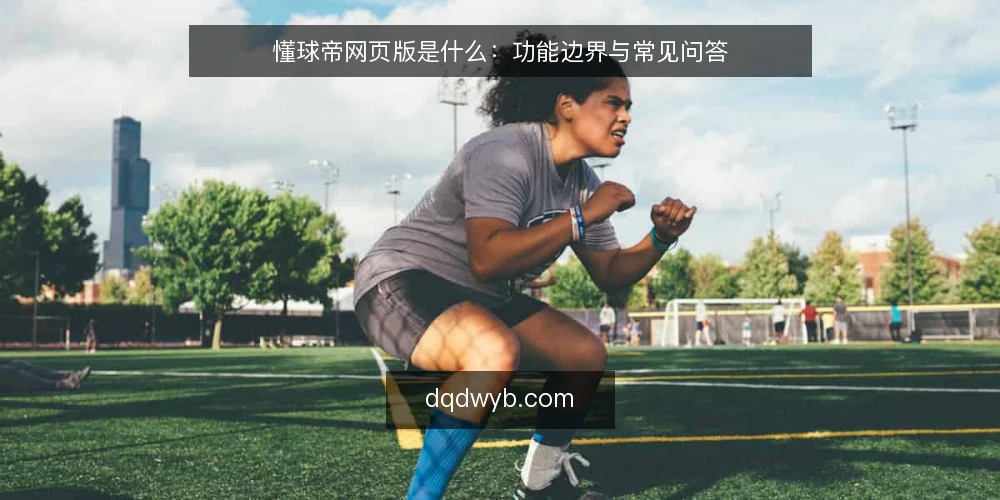 懂球帝网页版是什么：功能边界与常见问答 — 懂球帝网页版是什么 配图