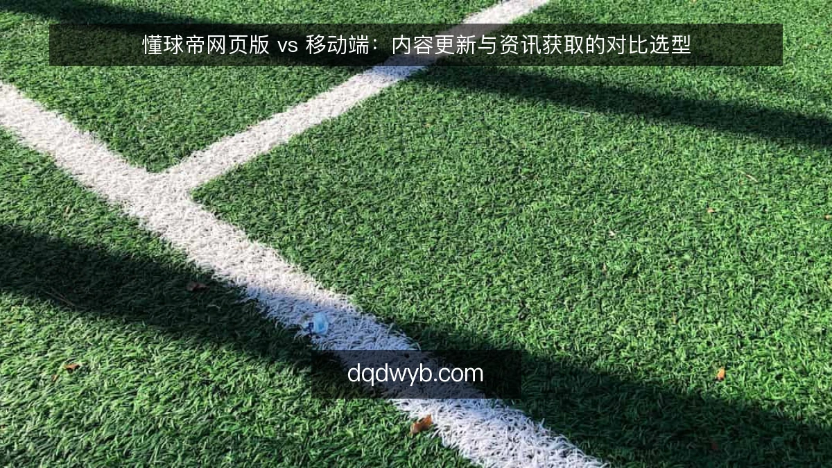 懂球帝网页版 vs 移动端：内容更新与资讯获取的对比选型