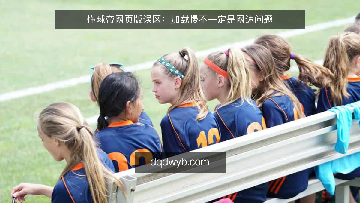 懂球帝网页版误区：加载慢不一定是网速问题
