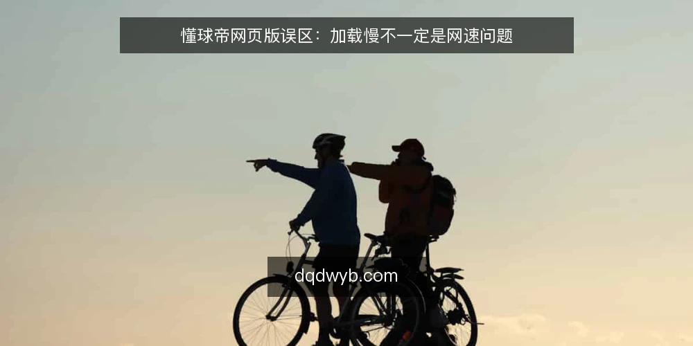 懂球帝网页版误区：加载慢不一定是网速问题 — 误区一：网页版卡顿，先怪浏览器或网速 配图