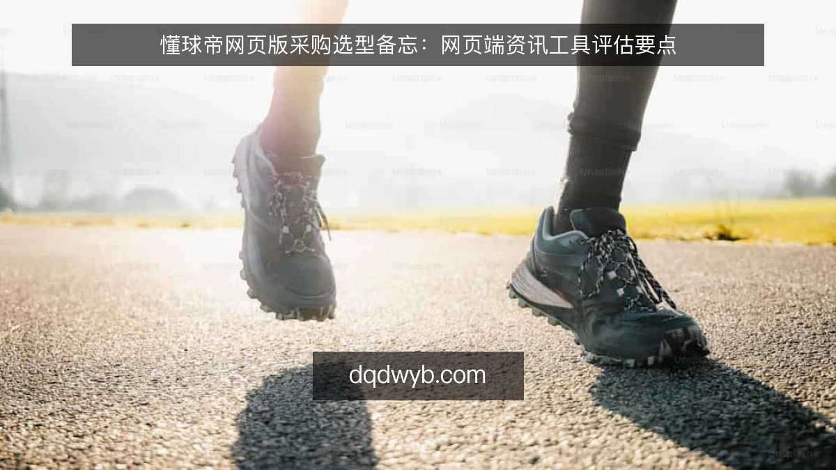 懂球帝网页版采购选型备忘：网页端资讯工具评估要点