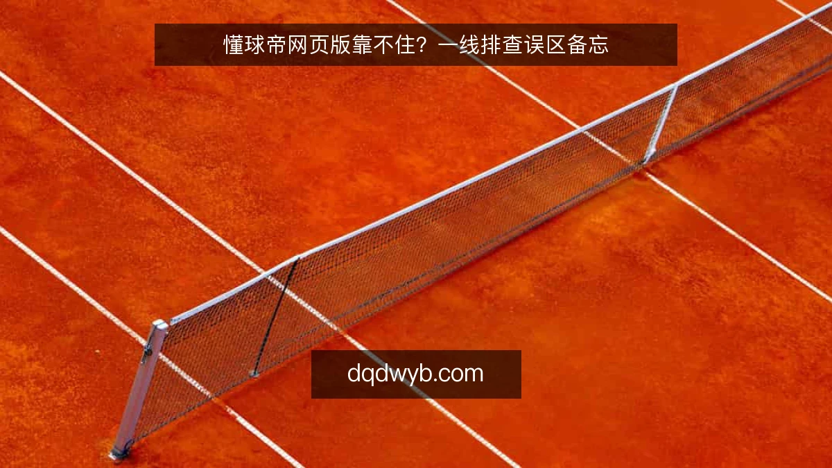 懂球帝网页版靠不住?一线排查误区备忘