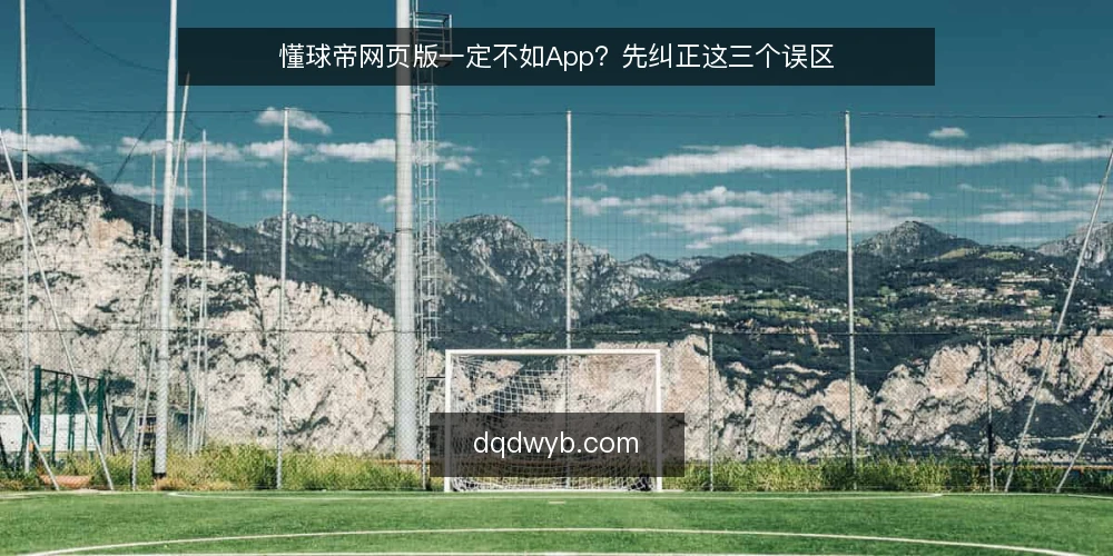 懂球帝网页版一定不如App?先纠正这三个误区 — 先厘清一个前提:网页版和App到底差在哪 配图
