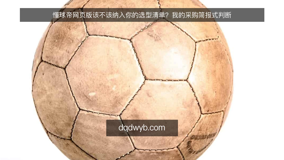 懂球帝网页版该不该纳入你的选型清单?我的采购简报式判断