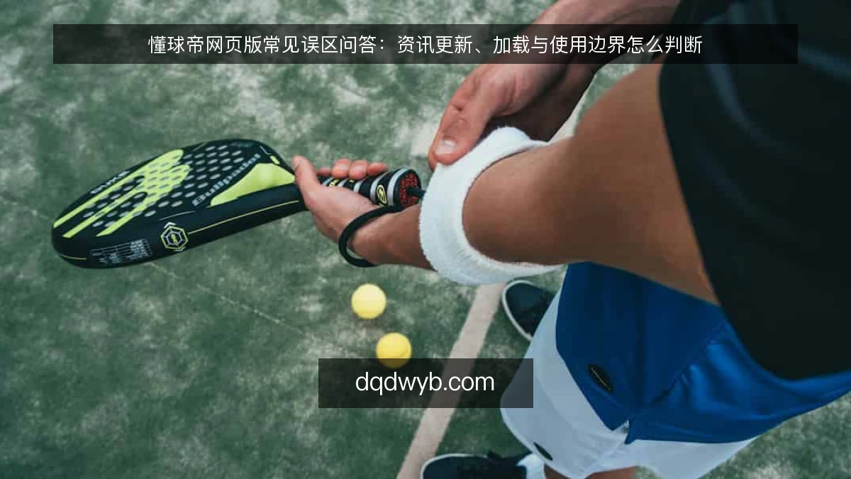 懂球帝网页版常见误区问答:资讯更新、加载与使用边界怎么判断